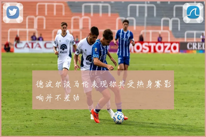 德波尔谈马伦表现称其受热身赛影响并不差劲