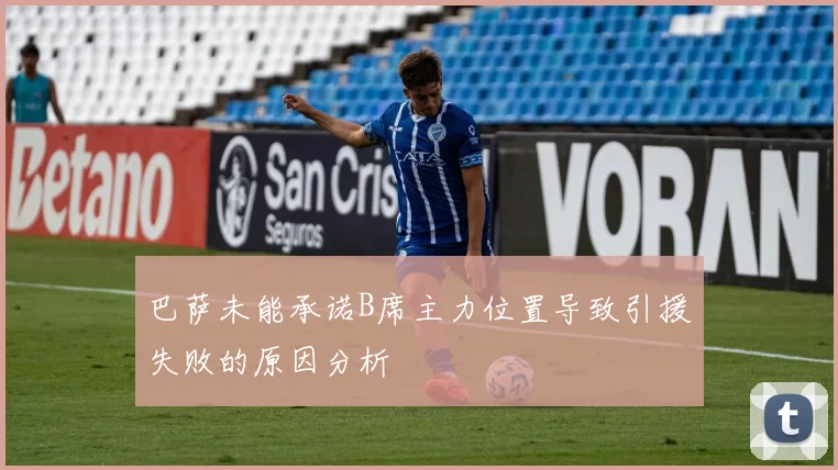 巴萨未能承诺B席主力位置导致引援失败的原因分析