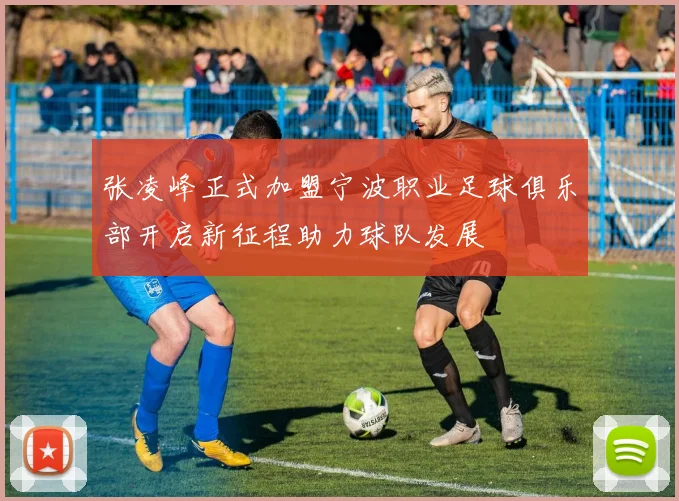 张凌峰正式加盟宁波职业足球俱乐部开启新征程助力球队发展