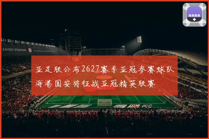 亚足联公布2627赛季亚冠参赛球队海港国安将征战亚冠精英联赛