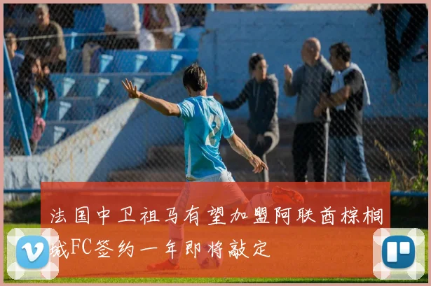 法国中卫祖马有望加盟阿联酋棕榈城FC签约一年即将敲定