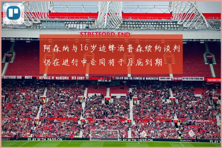 阿森纳与16岁边锋汤普森续约谈判仍在进行中合同将于月底到期