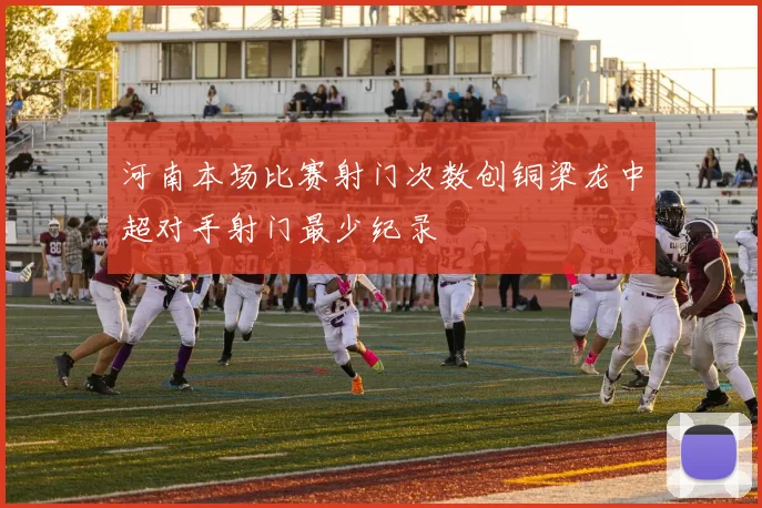河南本场比赛射门次数创铜梁龙中超对手射门最少纪录